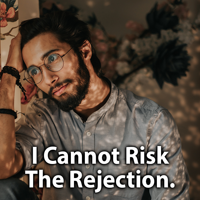 I Cannot Risk The Rejection.