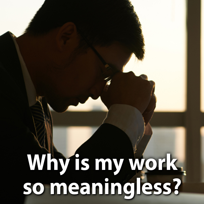 Why Is My Work So Meaningless?